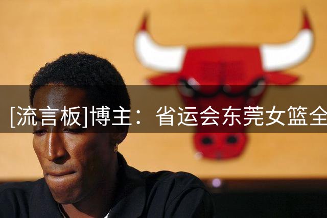 [流言板]博主：省运会东莞女篮全胜夺冠，杜锋亲临现场为她们颁奖